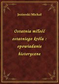 Ostatnia miłość ostatniego króla : opowiadanie historyczne - ebook