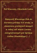 Pamiętnik Wincentego Pola do literatury polskiej XIX wieku, w dwudziestu prelekcjach mianych w radnej sali miasta Lwowa, stenografowanych pod dyrekcją Lubina Olewińskiego [...] - ebook