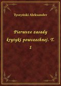 Pierwsze zasady krytyki powszechnej. T. 1 - ebook