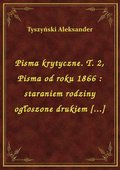 Pisma krytyczne. T. 2, Pisma od roku 1866 : staraniem rodziny ogłoszone drukiem [...] - ebook