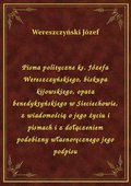 Pisma polityczne ks. Józefa Wereszczyńskiego, biskupa kijowskiego, opata benedyktyńskiego w Sieciechowie, z wiadomością o jego życiu i pismach i z dołączeniem podobizny własnoręcznego jego podpisu - ebook