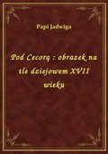 Pod Cecorą : obrazek na tle dziejowem XVII wieku - ebook