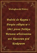 Podróż do Rzymu i Paryża odbyta w r. 1861 przez Feliksa Borunia włościanina wsi Kaszowa pod Krakowem - ebook