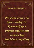 Pół wieku pracy : rys życia i zasług J.I. Kraszewskiego z powodu piędziesiątéj rocznicy Jego działalności skreślony - ebook