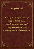 Powody dla których amnestya przyjętą być nie może : przedstawione przez część Emigracyi Polskiej Jego Cesarskiej Mości Alexandrowi II. - ebook