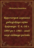 Repertoryum czynności galicyjskiego sejmu krajowego. T. 4, Od r. 1895 po r. 1901 : sześć sesyi siódmego periodu - ebook