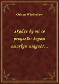 Skądże by mi to przyszło: bogom zmarłym urągać?... - ebook