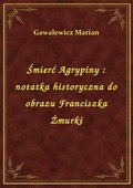 Śmierć Agrypiny : notatka historyczna do obrazu Franciszka Żmurki - ebook