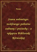 Stanu wdowiego, teskliwego pobożne zabawy i pociechy : z rękopisu Biblioteki Kórnickiej - ebook