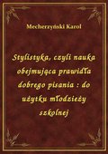 Stylistyka, czyli nauka obejmująca prawidła dobrego pisania : do użytku młodzieży szkolnej - ebook