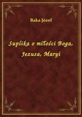 Suplika o miłości Boga, Jezusa, Maryi - ebook