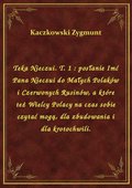 Teka Nieczui. T. 1 : posłanie Imć Pana Nieczui do Małych Polaków i Czerwonych Rusinów, a które też Wielcy Polacy na czas sobie czytać mogą, dla zbudowania i dla krotochwili. - ebook