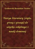 Teorya literatury (stylu, prozy i poezyi) do użytku szkolnego i nauki domowej - ebook