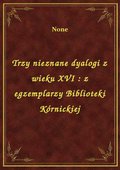 Trzy nieznane dyalogi z wieku XVI : z egzemplarzy Biblioteki Kórnickiej - ebook