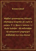 Wykład systematyczny filozofii, obejmujący wszystkie jéj części w zarysie. T. 2, Rzecz o naturze i o duchu ludzkim : dla miłośników téj umiejętności pragnących dokładniéj się z nią obeznać - ebook