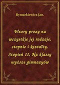 Wzory prozy na wszystkie jej rodzaje, stopnie i kształty. Stopień II, Na klassy wyższe gimnazyów - ebook