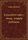 Z przeszłości szkice i obrazy : artykuły feuiltonowe - ebook