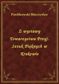 Z wystawy Towarzystwa Przyj. Sztuk Pięknych w Krakowie - ebook