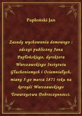 Zasady wychowania domowego : odczyt publiczny Jana Papłońskiego, dyrektora Warszawskiego Instytutu Głuchoniemych i Ociemniałych, miany 5-go marca 1871 roku na korzyść Warszawskiego Towarzystwa Dobroczynnosci. - ebook