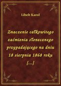 Znaczenie całkowitego zaćmienia słonecznego przypadającego na dniu 18 sierpnia 1868 roku [...] - ebook