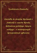 Zrzródła do dziejów Kurlandii i Semicalij z czasów Karola, królewicza polskiego, księcia saskiego : z autentycznych korespondencji ogłoszone - ebook