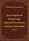 Życie Napoleona Bonapartego, poprzedzone obrazem rewolucii francuzkiej. T. 1 - ebook