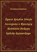 Żywot księdza Józefa Szczepana z Rzeczycy Koźmiana biskupa kalisko-kujawskiego - ebook