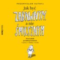 Jak być zabawnym, a nie śmiesznym. Przewodnik po dobrej rozmowie w pracy, w domu, w życiu - audiobook