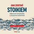 Jak zostać stoikiem. Odporność emocjonalna i pozytywne nastawienie - audiobook