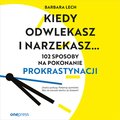 Kiedy odwlekasz i narzekasz... 102 sposoby na pokonanie prokrastynacji - audiobook