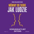 Mówmy do siebie jak ludzie. Komunikacyjny detoks - audiobook