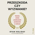 Przeszkoda czy wyzwanie? Stoicka sztuka przekuwania problemów w sukcesy - audiobook