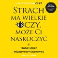 Strach ma wielkie oczy, może Ci naskoczyć. O trudnej sztuce poszukiwania w sobie odwagi - audiobook