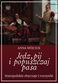 Jedz, pij i popuszczaj pasa. Staropolskie obyczaje i rozrywki - ebook