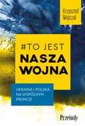 #To jest nasza wojna. Ukraina i Polska na wspólnym froncie - ebook