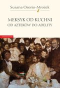 Meksyk od kuchni. Od Azteków do Adelity - ebook