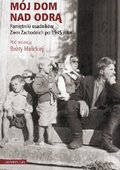 Mój dom nad Odrą. Pamiętniki osadników Ziem Zachodnich po 1945 roku - ebook