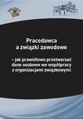 Pracodawca a związki zawodowe - jak prawidłowo przetwarzać dane osobowe we współpracy z organizacjami związkowymi - ebook