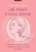 Jak mówić o sobie dobrze. Opowiedz swoją historię i rozwiń skrzydła w życiu i biznesie - ebook