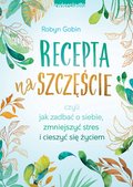 Recepta na szczęście czyli jak zadbać o siebie, zmniejszyć stres i cieszyć się życie - ebook