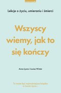 Wszyscy wiemy, jak to się kończy. Lekcje o życiu, umierania i śmierci - ebook