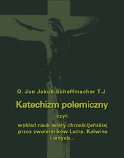 : Katechizm polemiczny czyli wykład nauk wiary chrześcijańskiej przez zwolenników Lutra, Kalwina i innych z nimi spokrewnionych zaprzeczanych lub przekształcanych - ebook