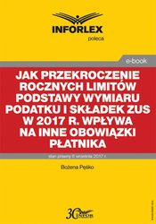 : Jak przekroczenie rocznych limitów podstawy wymiaru podatku i składek ZUS w 2017 r. wpływa na inne obowiązki płatnika - ebook