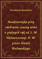 : Anakreontyka przy odebraniu czaszy wina z pięknych rąk od J. W. Hulewiczowej, P. W. przez Józefa Bielawskiego - ebook