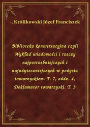 : Biblioteka konwersacyjna czyli Wykład wiadomości i rzeczy najpotrzebniejszych i najużyteczniejszych w pożyciu towarzyskiem. T. 7, oddz. 4, Deklamator towarzyski. T. 3 - ebook