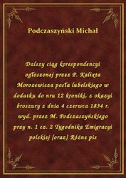 : Dalszy ciąg korespondencyi ogłoszonej przez P. Kalixta Morozewicza posła lubelskiego w dodatku do nru 12 kroniki, z okazyi broszury z dnia 4 czerwca 1834 r. wyd. przez M. Podczaszyńskiego przy n. 1 cz. 2 Tygodnika Emigracyi polskiej [oraz] Różne pis - ebook