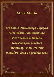 : Do Jasnie Oswieconego Xiążęcia JMci Adama Czartoryskiego, Vice Prezesa w Rządzie Naywyższym, Senatora Woiewody, wielu orderów Kawalera, dnia 24 grudnia 1815 - ebook