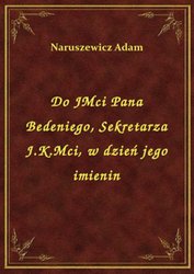 : Do JMci Pana Bedeniego, Sekretarza J.K.Mci, w dzień jego imienin - ebook