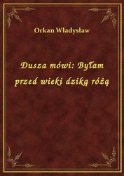 : Dusza mówi: Byłam przed wieki dziką różą - ebook