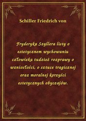 : Fryderyka Szyllera listy o estetycznem wychowaniu człowieka tudzież rozprawy o wzniosłości, o sztuce tragicznej oraz moralnej korzyści estetycznych obyczajów. - ebook